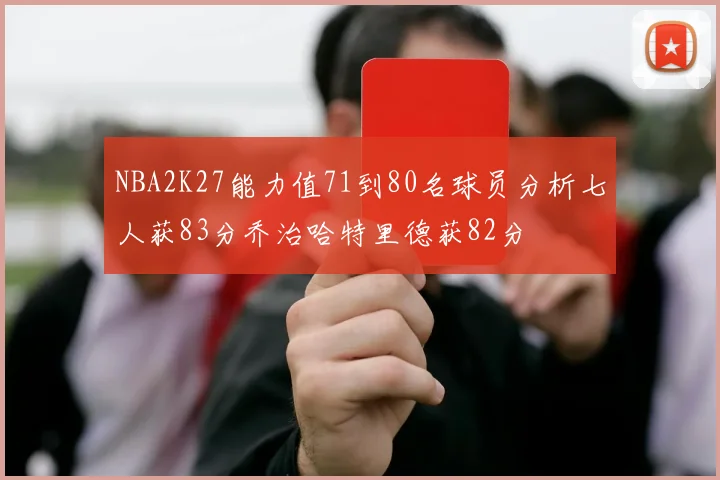 NBA2K27能力值71到80名球员分析七人获83分乔治哈特里德获82分